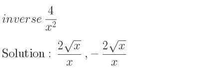 The inverse of 4/(x^2) is (2sqrt(x))/x ,-(2sqrt(x))/x